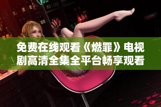 免费在线观看《燃罪》电视剧高清全集全平台畅享观看体验