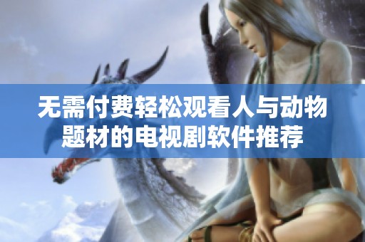 无需付费轻松观看人与动物题材的电视剧软件推荐