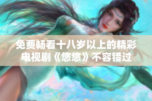 免费畅看十八岁以上的精彩电视剧《悠悠》不容错过
