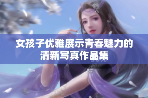 女孩子优雅展示青春魅力的清新写真作品集