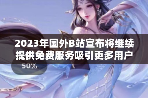 2023年国外B站宣布将继续提供免费服务吸引更多用户加入