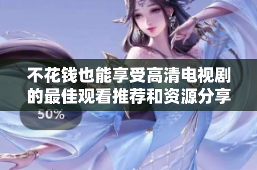 不花钱也能享受高清电视剧的最佳观看推荐和资源分享