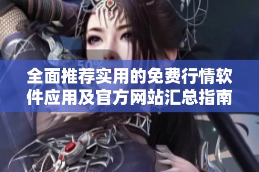 全面推荐实用的免费行情软件应用及官方网站汇总指南