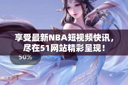 享受最新NBA短视频快讯，尽在51网站精彩呈现！