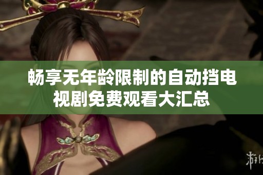 畅享无年龄限制的自动挡电视剧免费观看大汇总
