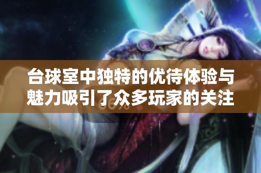 台球室中独特的优待体验与魅力吸引了众多玩家的关注