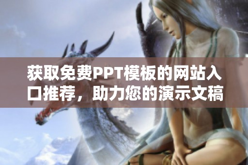 获取免费PPT模板的网站入口推荐，助力您的演示文稿制作
