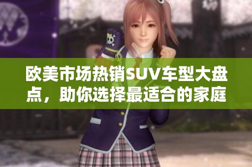 欧美市场热销SUV车型大盘点，助你选择最适合的家庭用车