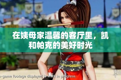 在姨母家温馨的客厅里，凯和帕克的美好时光
