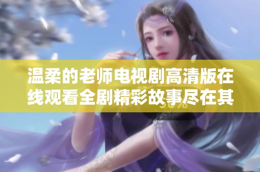 温柔的老师电视剧高清版在线观看全剧精彩故事尽在其中
