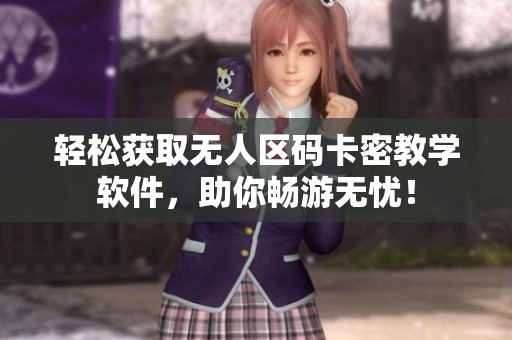 轻松获取无人区码卡密教学软件，助你畅游无忧！