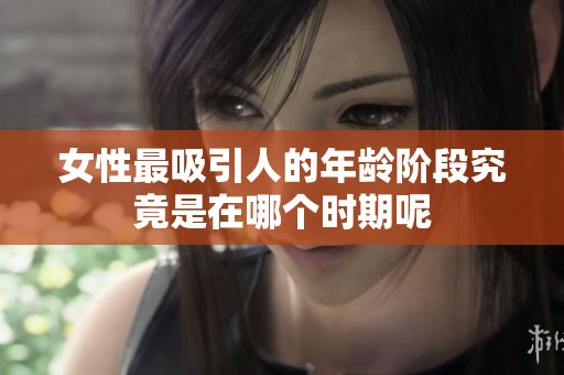 女性最吸引人的年龄阶段究竟是在哪个时期呢