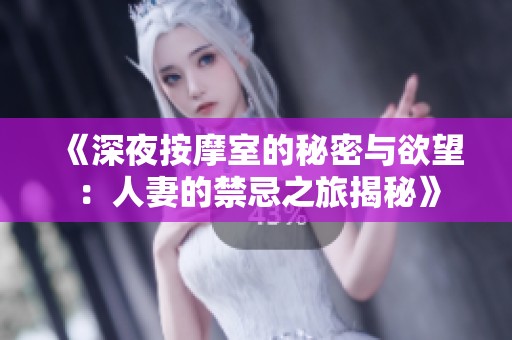 《深夜按摩室的秘密与欲望：人妻的禁忌之旅揭秘》