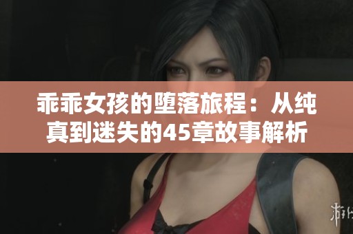 乖乖女孩的堕落旅程：从纯真到迷失的45章故事解析