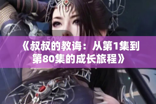 《叔叔的教诲：从第1集到第80集的成长旅程》