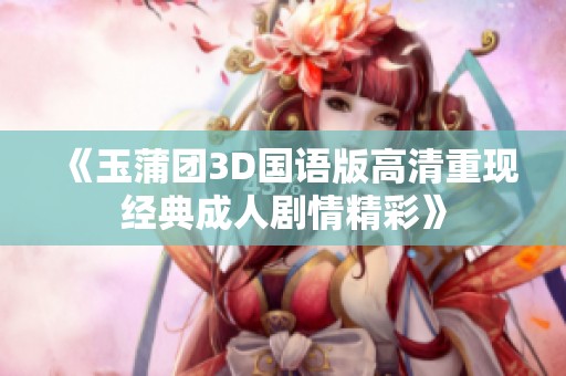 《玉蒲团3D国语版高清重现经典成人剧情精彩》