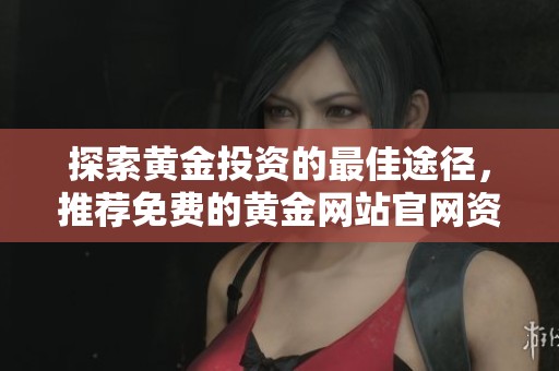 探索黄金投资的最佳途径，推荐免费的黄金网站官网资源