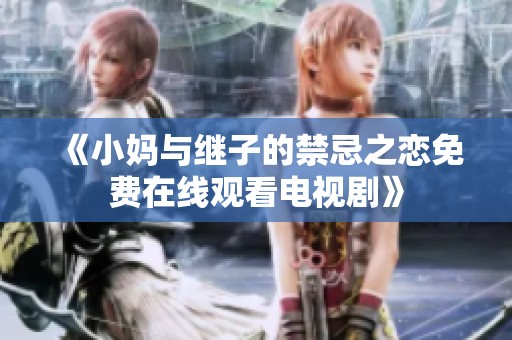 《小妈与继子的禁忌之恋免费在线观看电视剧》