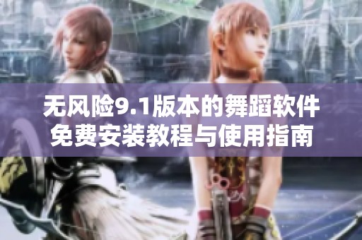 无风险9.1版本的舞蹈软件免费安装教程与使用指南
