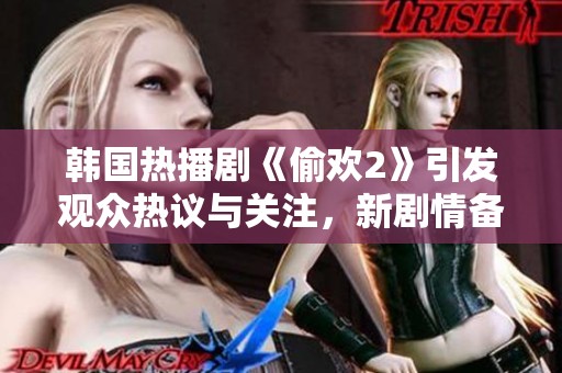 韩国热播剧《偷欢2》引发观众热议与关注，新剧情备受期待