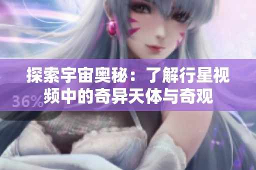 探索宇宙奥秘：了解行星视频中的奇异天体与奇观