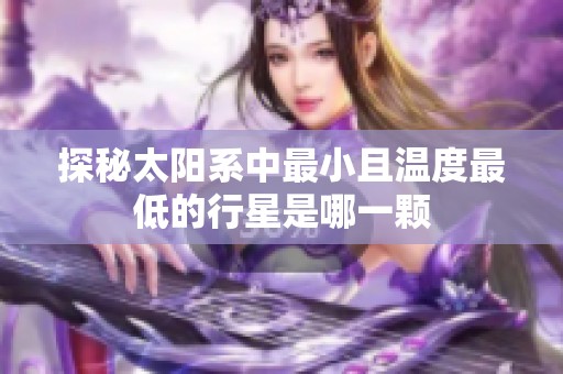 探秘太阳系中最小且温度最低的行星是哪一颗