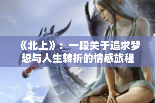《北上》：一段关于追求梦想与人生转折的情感旅程