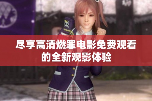 尽享高清燃罪电影免费观看的全新观影体验