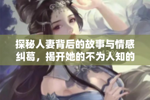 探秘人妻背后的故事与情感纠葛，揭开她的不为人知的秘密