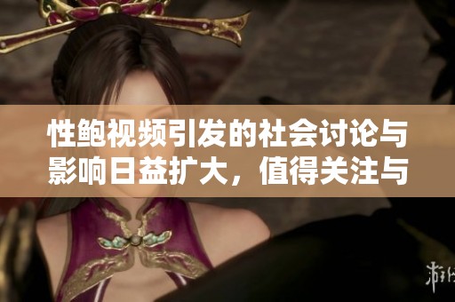 性鲍视频引发的社会讨论与影响日益扩大，值得关注与反思