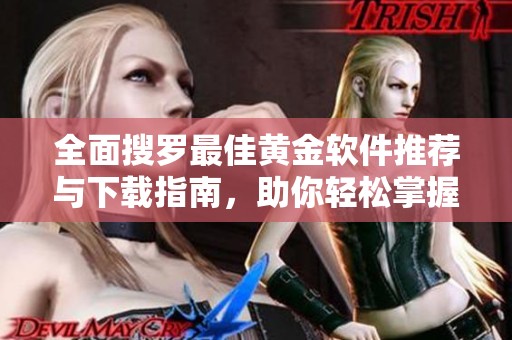全面搜罗最佳黄金软件推荐与下载指南，助你轻松掌握黄金投资技巧