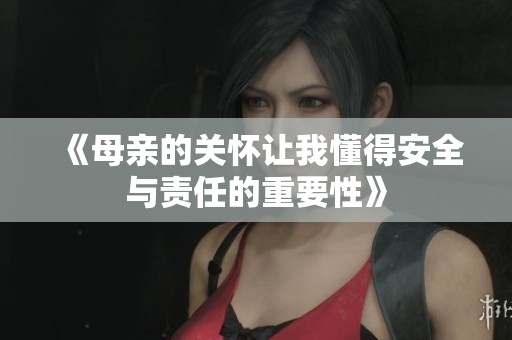 《母亲的关怀让我懂得安全与责任的重要性》