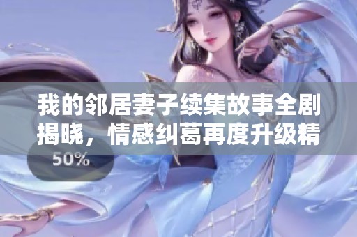 我的邻居妻子续集故事全剧揭晓，情感纠葛再度升级精彩不断