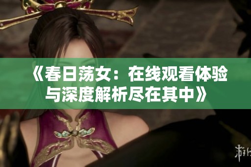 《春日荡女：在线观看体验与深度解析尽在其中》
