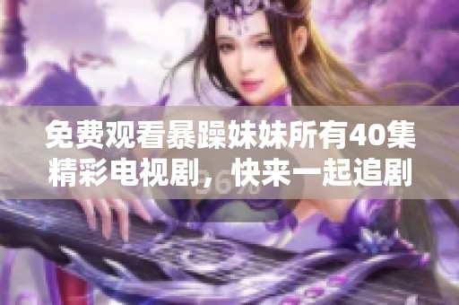 免费观看暴躁妹妹所有40集精彩电视剧，快来一起追剧吧！