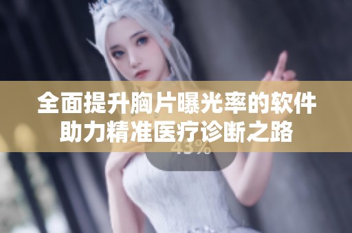 全面提升胸片曝光率的软件助力精准医疗诊断之路