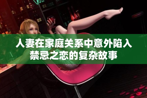 人妻在家庭关系中意外陷入禁忌之恋的复杂故事