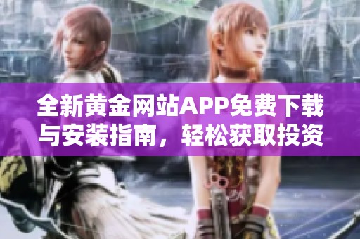 全新黄金网站APP免费下载与安装指南，轻松获取投资资讯和行情分析