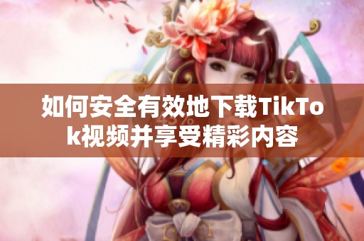 如何安全有效地下载TikTok视频并享受精彩内容