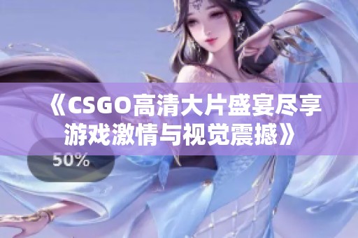 《CSGO高清大片盛宴尽享游戏激情与视觉震撼》