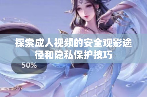 探索成人视频的安全观影途径和隐私保护技巧