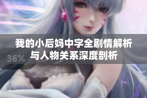 我的小后妈中字全剧情解析与人物关系深度剖析