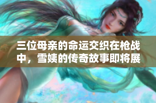 三位母亲的命运交织在枪战中，雪姨的传奇故事即将展开