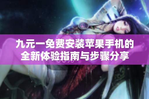 九元一免费安装苹果手机的全新体验指南与步骤分享