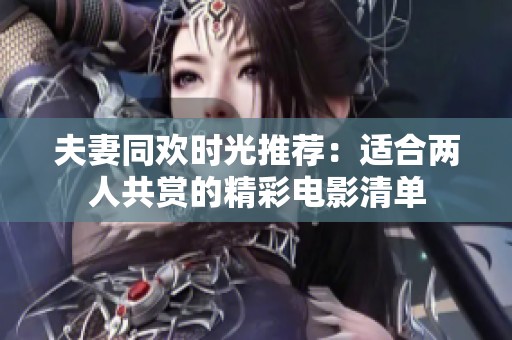 夫妻同欢时光推荐：适合两人共赏的精彩电影清单
