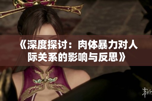 《深度探讨：肉体暴力对人际关系的影响与反思》