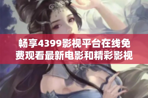 畅享4399影视平台在线免费观看最新电影和精彩影视作品