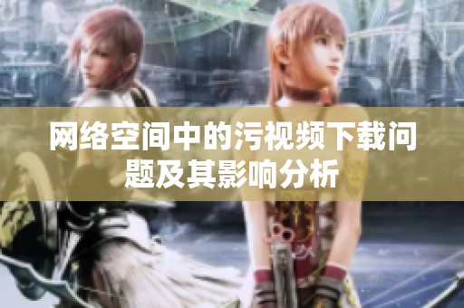 网络空间中的污视频下载问题及其影响分析