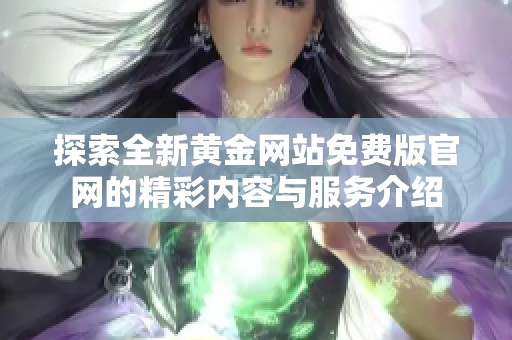 探索全新黄金网站免费版官网的精彩内容与服务介绍