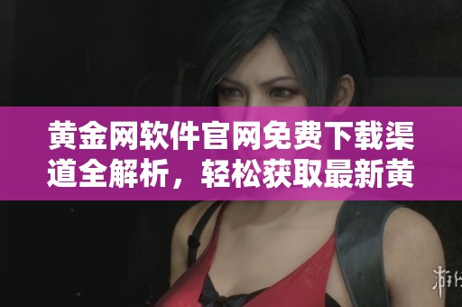 黄金网软件官网免费下载渠道全解析，轻松获取最新黄金信息服务
